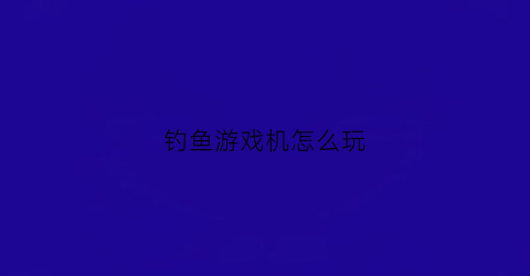 钓鱼游戏机怎么玩