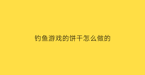 钓鱼游戏的饼干怎么做的