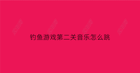 钓鱼游戏第二关音乐怎么跳