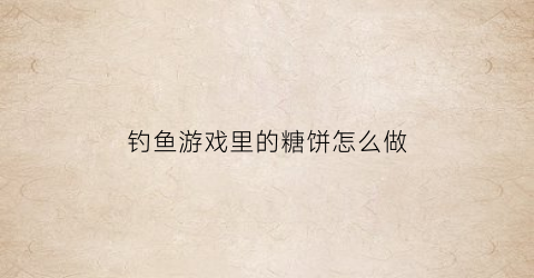 钓鱼游戏里的糖饼怎么做(钓鱼糖饼多少钱一包)