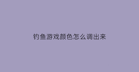 钓鱼游戏颜色怎么调出来