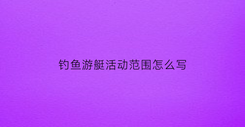 钓鱼游艇活动范围怎么写(游艇活动主题)