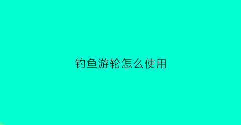 钓鱼游轮怎么使用(钓鱼游轮怎么使用视频)