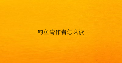 钓鱼湾作者怎么读(钓鱼湾的诗意)