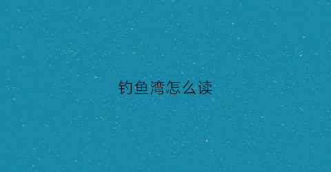 钓鱼湾怎么读