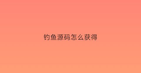 钓鱼源码怎么获得(钓鱼源码怎么搭建)
