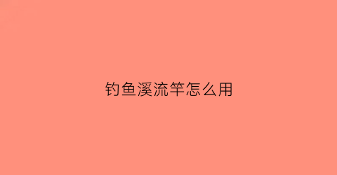 钓鱼溪流竿怎么用