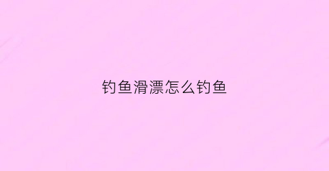 钓鱼滑漂怎么钓鱼(钓鱼滑漂怎么钓鱼好)