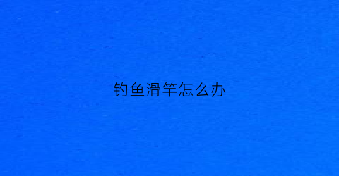 钓鱼滑竿怎么办(滑钓鱼竿全套)
