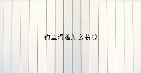 钓鱼滑落怎么装线(钓鱼滑铅方法图解视频)