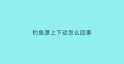 钓鱼漂上下动怎么回事