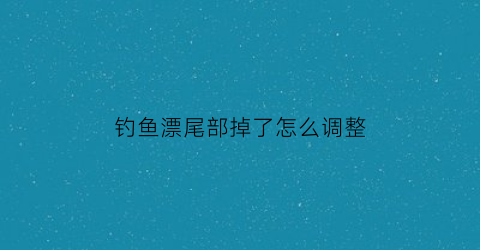 钓鱼漂尾部掉了怎么调整