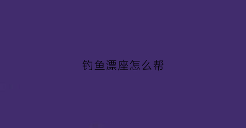 钓鱼漂座怎么帮(漂座怎么用)