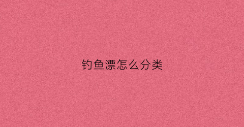 钓鱼漂怎么分类(鱼漂类别)