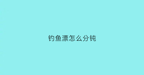 钓鱼漂怎么分钝(钓钝怎么看漂相)