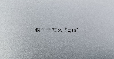 钓鱼漂怎么找动静(钓鱼漂动解析)