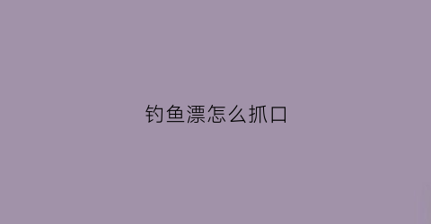 钓鱼漂怎么抓口(怎么钓钓鱼漂)