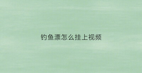 钓鱼漂怎么挂上视频(钓鱼漂怎么挂上视频讲解)
