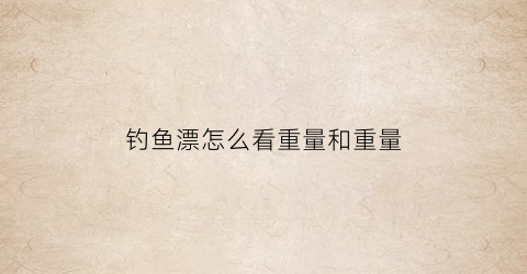 钓鱼漂怎么看重量和重量(鱼漂大小从哪里认)