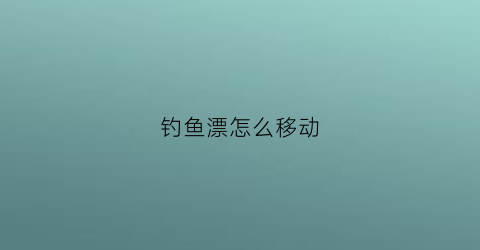 钓鱼漂怎么移动