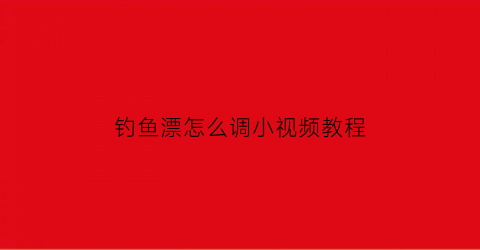 钓鱼漂怎么调小视频教程