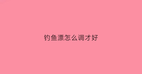 钓鱼漂怎么调才好
