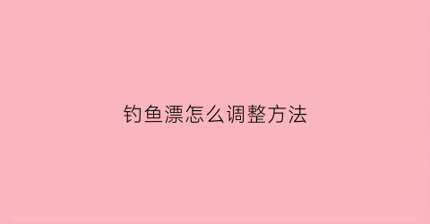 钓鱼漂怎么调整方法