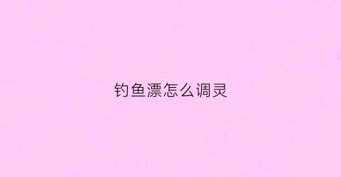 钓鱼漂怎么调灵