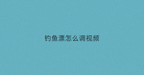 钓鱼漂怎么调视频