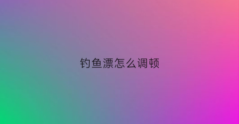 钓鱼漂怎么调顿