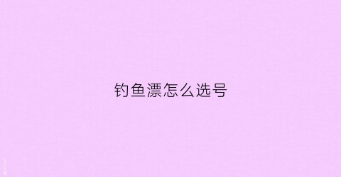 钓鱼漂怎么选号(钓鱼的漂怎么选)