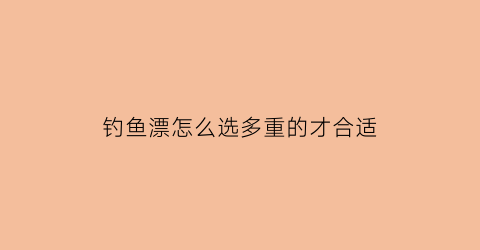 钓鱼漂怎么选多重的才合适(钓鱼漂大小怎么选)