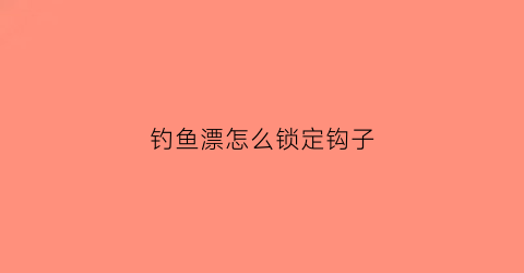 钓鱼漂怎么锁定钩子