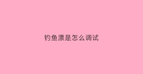 钓鱼漂是怎么调试