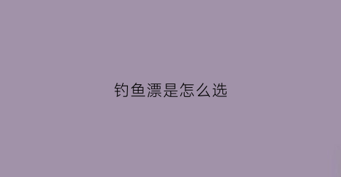 钓鱼漂是怎么选