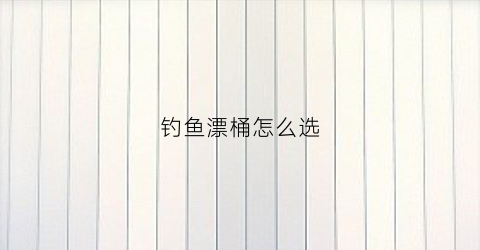 钓鱼漂桶怎么选(钓鱼调漂桶)