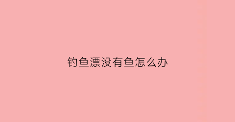 钓鱼漂没有鱼怎么办