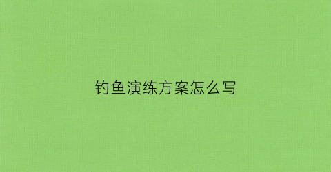 钓鱼演练方案怎么写(钓鱼比赛讲话)