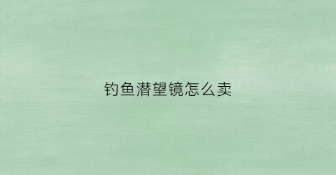钓鱼潜望镜怎么卖(钓鱼潜望镜怎么卖钱)