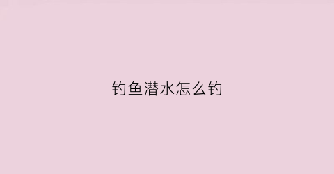 钓鱼潜水怎么钓(潜水如何钓鱼)