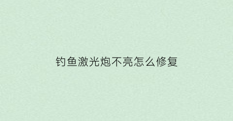 钓鱼激光炮不亮怎么修复(钓鱼激光炮的作用)