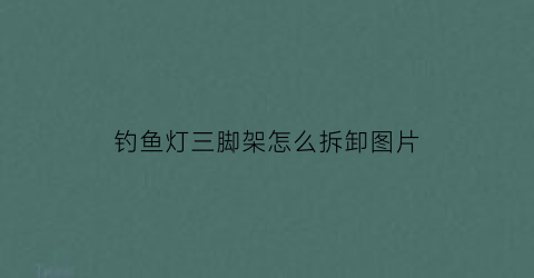 钓鱼灯三脚架怎么拆卸图片