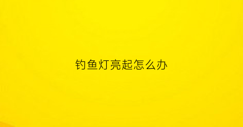 钓鱼灯亮起怎么办(钓鱼灯故障诊断)