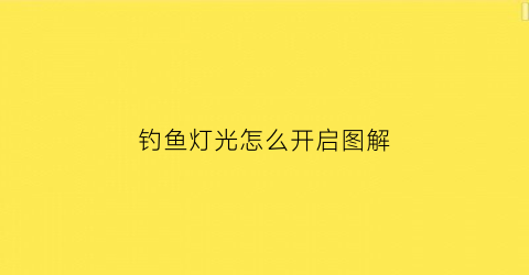 钓鱼灯光怎么开启图解(钓鱼灯怎么调光)