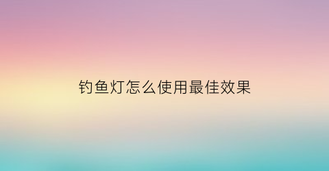 “钓鱼灯怎么使用最佳效果(钓鱼灯效果图)