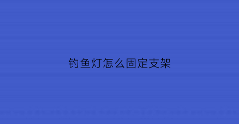 钓鱼灯怎么固定支架(钓鱼灯支架怎么安装)
