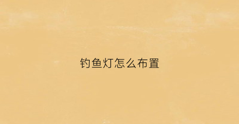 钓鱼灯怎么布置(钓鱼灯适合什么装修风格)