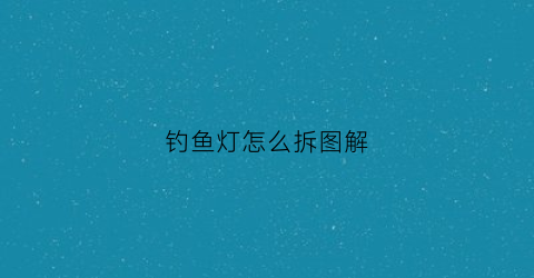 钓鱼灯怎么拆图解