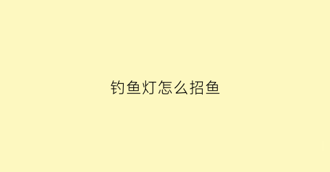 钓鱼灯怎么招鱼(野钓钓鱼灯)