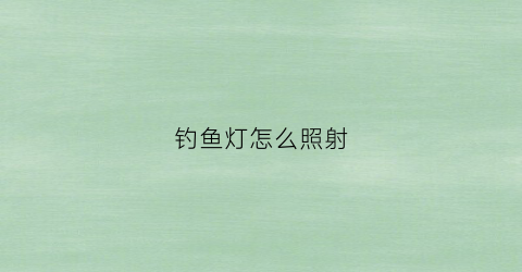 钓鱼灯怎么照射